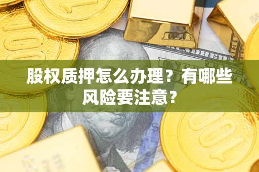 武汉股权质押怎么办理？有哪些风险要注意？
