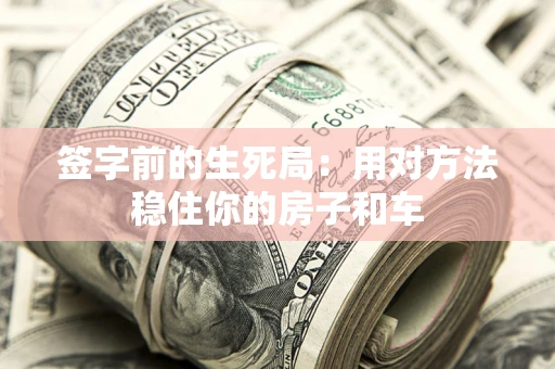 武汉签字前的生死局：用对方法稳住你的房子和车