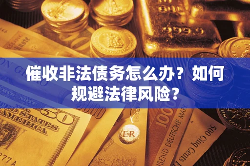 武汉催收非法债务怎么办？如何规避法律风险？