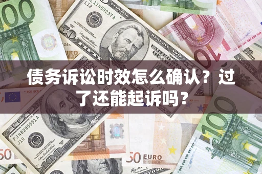 武汉债务诉讼时效怎么确认？过了还能起诉吗？