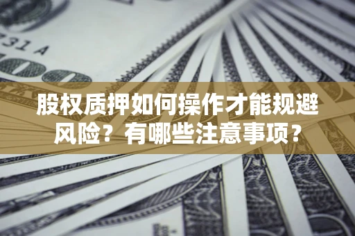 武汉股权质押如何操作才能规避风险？有哪些注意事项？