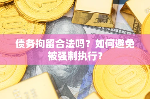 武汉债务拘留合法吗？如何避免被强制执行？