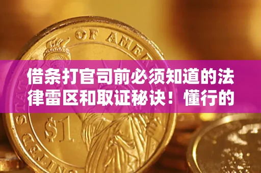 武汉借条打官司前必须知道的法律雷区和取证秘诀！懂行的人已经留好这些证据