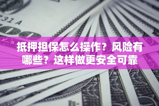 武汉抵押担保怎么操作？风险有哪些？这样做更安全可靠