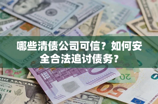 武汉哪些清债公司可信？如何安全合法追讨债务？