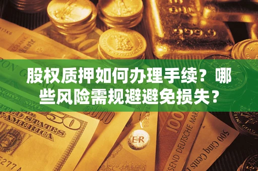 武汉股权质押如何办理手续？哪些风险需规避避免损失？
