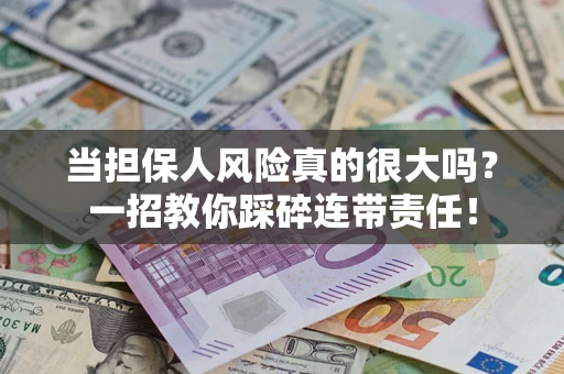武汉当担保人风险真的很大吗？一招教你踩碎连带责任！