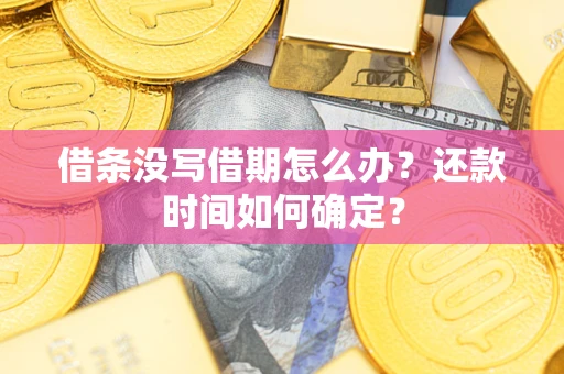 武汉借条没写借期怎么办？还款时间如何确定？