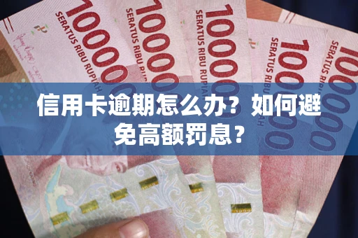 武汉信用卡逾期怎么办？如何避免高额罚息？