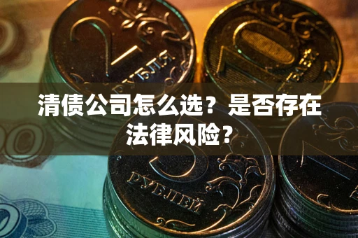 武汉清债公司怎么选？是否存在法律风险？
