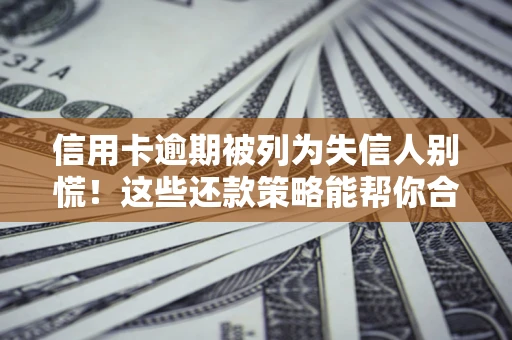 武汉信用卡逾期被列为失信人别慌！这些还款策略能帮你合法止损