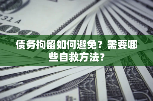 武汉债务拘留如何避免？需要哪些自救方法？