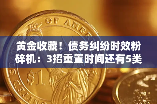 武汉黄金收藏！债务纠纷时效粉碎机：3招重置时间还有5类不设年限的特殊债务