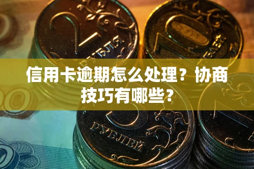 武汉信用卡逾期怎么处理？协商技巧有哪些？