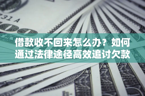 武汉借款收不回来怎么办?如何通过法律途径高效追讨欠款? 武汉借款收不回来怎么办?如何通过法律途径高效追讨欠款?