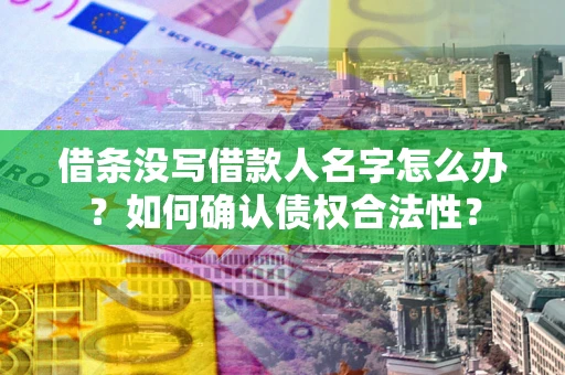 武汉借条没写借款人名字怎么办？如何确认债权合法性？