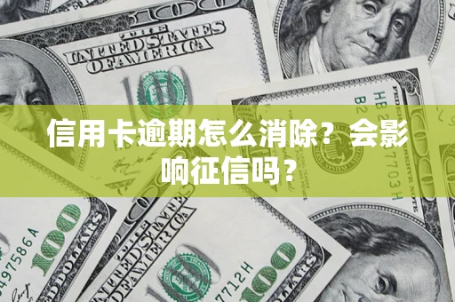武汉信用卡逾期怎么消除？会影响征信吗？