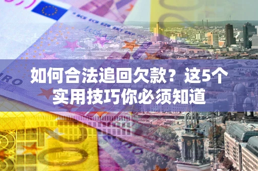 武汉如何合法追回欠款？这5个实用技巧你必须知道