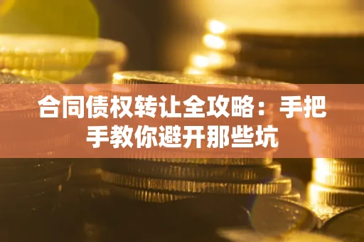 武汉合同债权转让全攻略：手把手教你避开那些坑