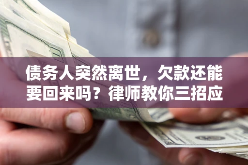 武汉债务人突然离世，欠款还能要回来吗？律师教你三招应对