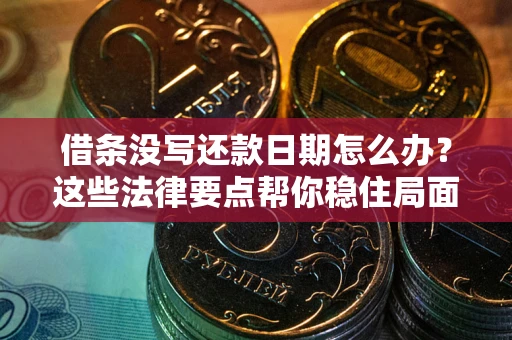 武汉借条没写还款日期怎么办？这些法律要点帮你稳住局面