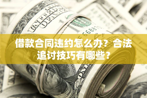 武汉借款合同违约怎么办？合法追讨技巧有哪些？