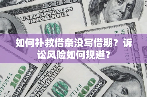 武汉如何补救借条没写借期？诉讼风险如何规避？