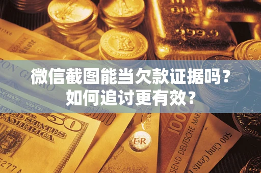 武汉微信截图能当欠款证据吗？如何追讨更有效？
