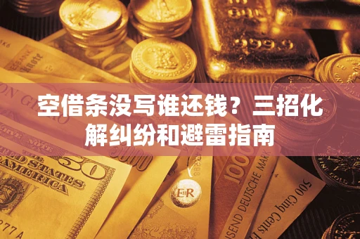 武汉空借条没写谁还钱？三招化解纠纷和避雷指南