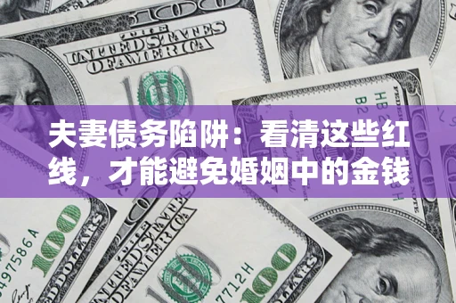 武汉夫妻债务陷阱：看清这些红线，才能避免婚姻中的金钱危机