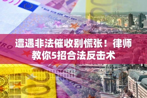 武汉遭遇非法催收别慌张！律师教你5招合法反击术