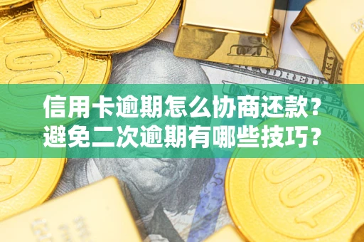 武汉信用卡逾期怎么协商还款？避免二次逾期有哪些技巧？