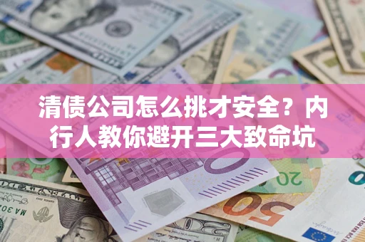 武汉清债公司怎么挑才安全?内行人教你避开三大致命坑 武汉清债公司怎么挑才安全?内行人教你避开三大致命坑