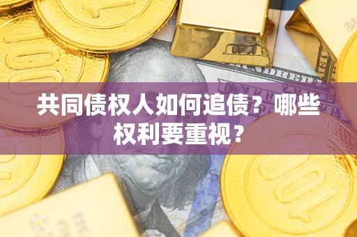 武汉共同债权人如何追债？哪些权利要重视？