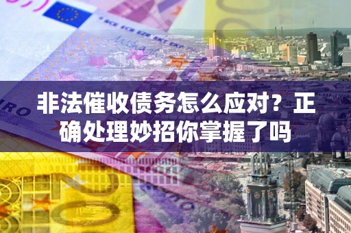 武汉非法催收债务怎么应对？正确处理妙招你掌握了吗