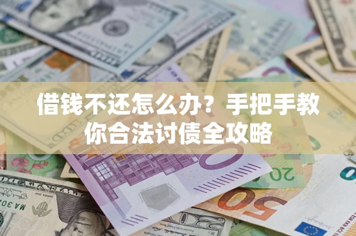 武汉借钱不还怎么办？手把手教你合法讨债全攻略