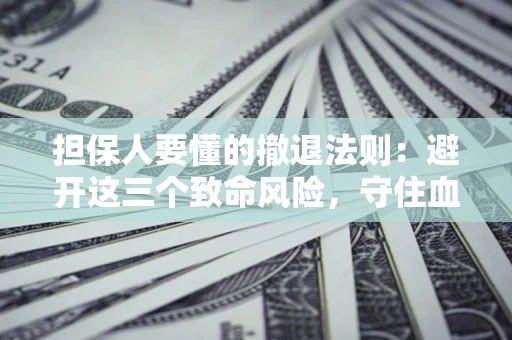 武汉担保人要懂的撤退法则：避开这三个致命风险，守住血汗钱