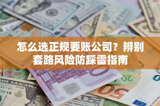 武汉怎么选正规要账公司？辨别套路风险防踩雷指南