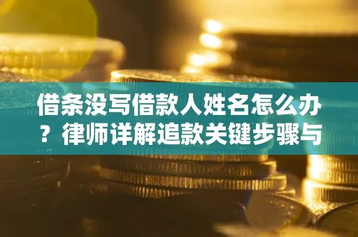武汉借条没写借款人姓名怎么办？律师详解追款关键步骤与证据链构建
