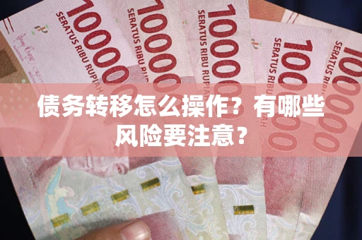 武汉债务转移怎么操作？有哪些风险要注意？