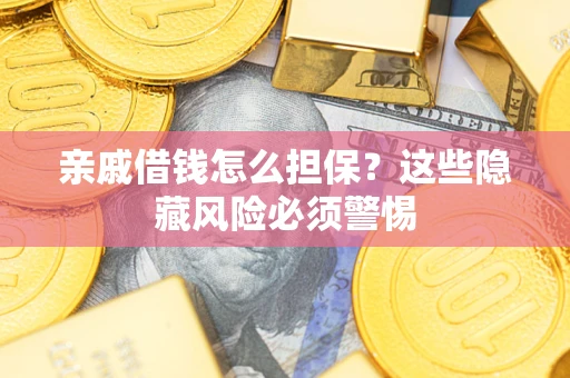 武汉亲戚借钱怎么担保？这些隐藏风险必须警惕
