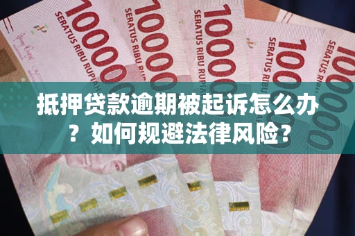 武汉抵押贷款逾期被起诉怎么办？如何规避法律风险？