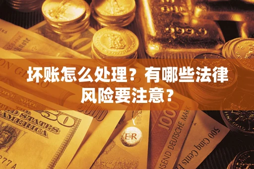 武汉坏账怎么处理？有哪些法律风险要注意？