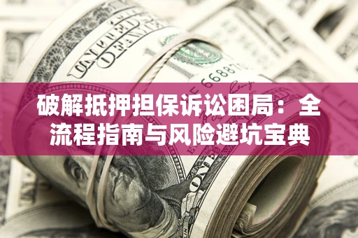 武汉破解抵押担保诉讼困局：全流程指南与风险避坑宝典