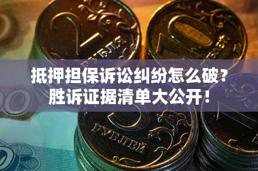 武汉抵押担保诉讼纠纷怎么破？胜诉证据清单大公开！