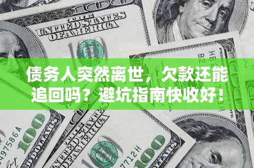 武汉债务人突然离世，欠款还能追回吗？避坑指南快收好！