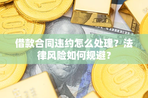 武汉借款合同违约怎么处理？法律风险如何规避？