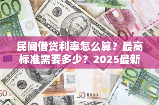 武汉民间借贷利率怎么算？最高标准需要多少？2025最新避坑指南