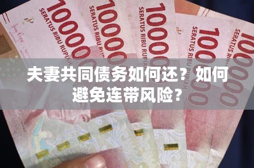 武汉夫妻共同债务如何还？如何避免连带风险？