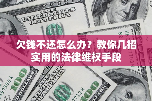 武汉欠钱不还怎么办？教你几招实用的法律维权手段